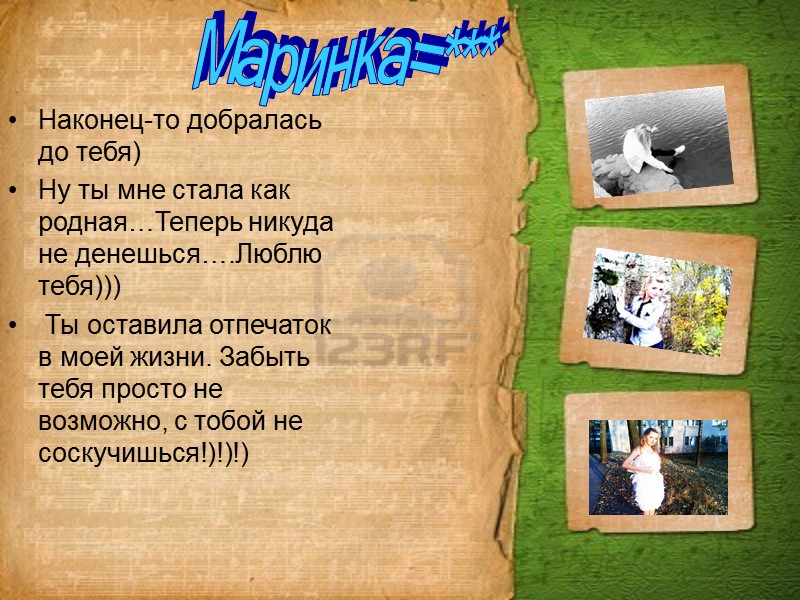 Наконец-то добралась до тебя) Ну ты мне стала как родная…Теперь никуда не денешься….Люблю тебя)))